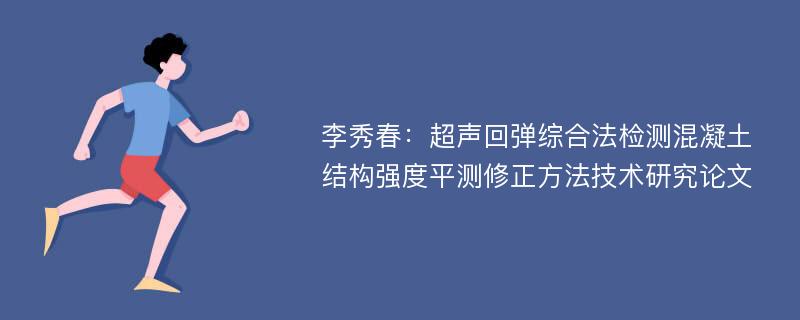 李秀春：超声回弹综合法检测混凝土结构强度平测修正方法技术研究论文