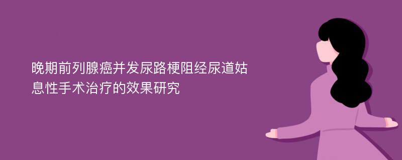 晚期前列腺癌并发尿路梗阻经尿道姑息性手术治疗的效果研究