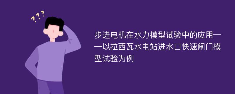 步进电机在水力模型试验中的应用——以拉西瓦水电站进水口快速闸门模型试验为例