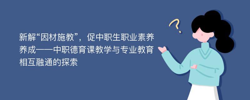 新解“因材施教”，促中职生职业素养养成——中职德育课教学与专业教育相互融通的探索