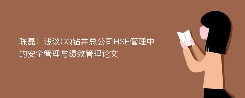 陈磊：浅谈CQ钻井总公司HSE管理中的安全管理与绩效管理论文