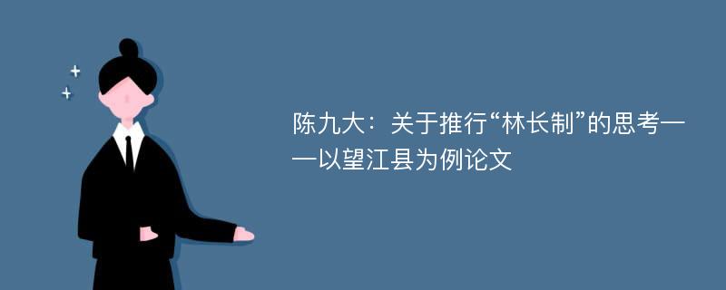 陈九大：关于推行“林长制”的思考——以望江县为例论文