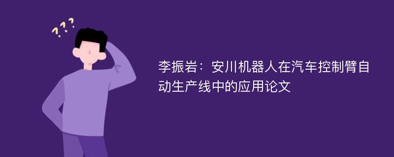 李振岩：安川机器人在汽车控制臂自动生产线中的应用论文