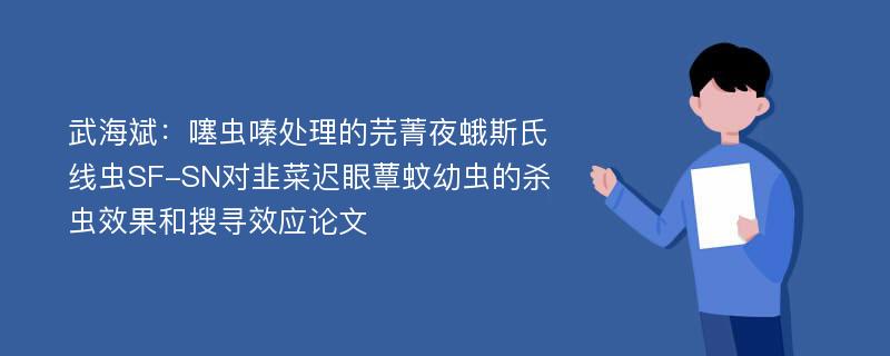 武海斌：噻虫嗪处理的芫菁夜蛾斯氏线虫SF-SN对韭菜迟眼蕈蚊幼虫的杀虫效果和搜寻效应论文