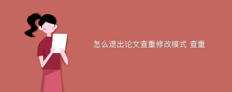 怎么退出论文查重修改模式 查重