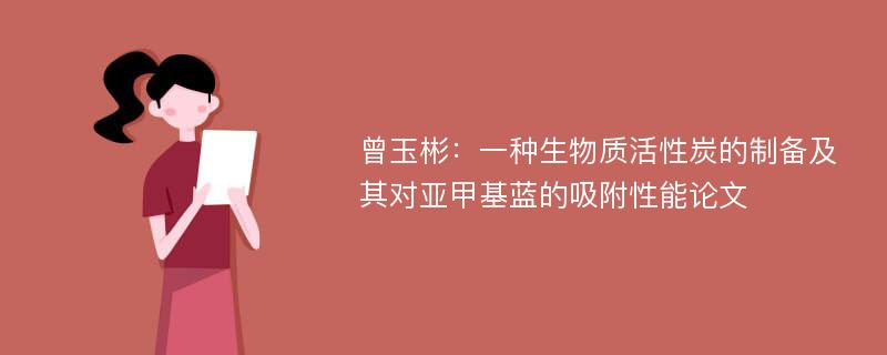 曾玉彬：一种生物质活性炭的制备及其对亚甲基蓝的吸附性能论文