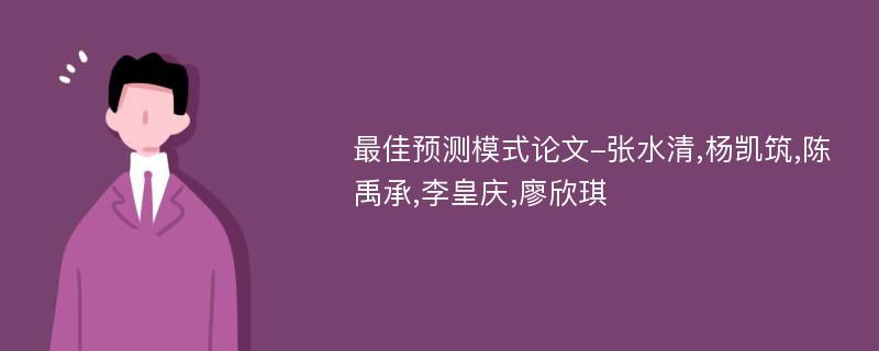 最佳预测模式论文-张水清,杨凯筑,陈禹承,李皇庆,廖欣琪