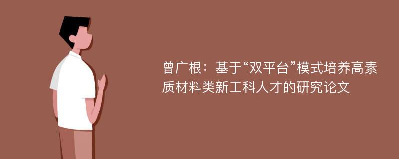 曾广根：基于“双平台”模式培养高素质材料类新工科人才的研究论文