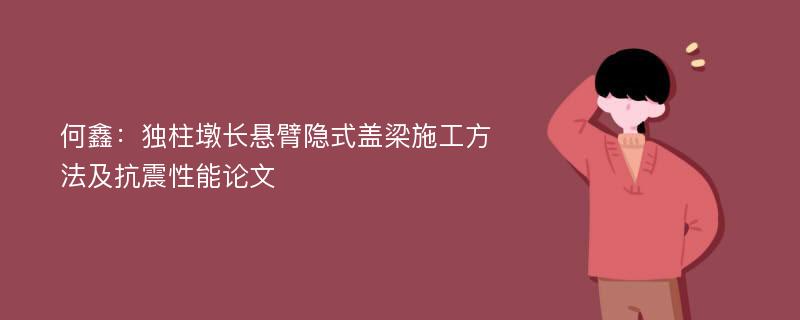 何鑫：独柱墩长悬臂隐式盖梁施工方法及抗震性能论文