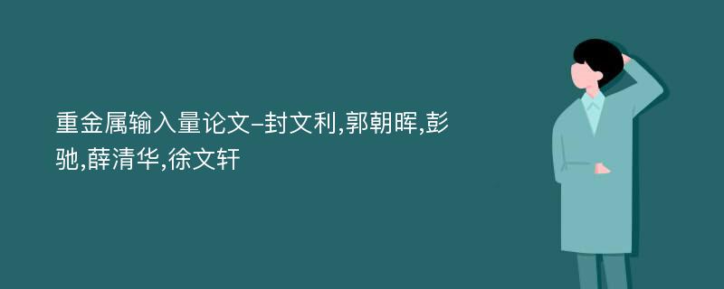 重金属输入量论文-封文利,郭朝晖,彭驰,薛清华,徐文轩