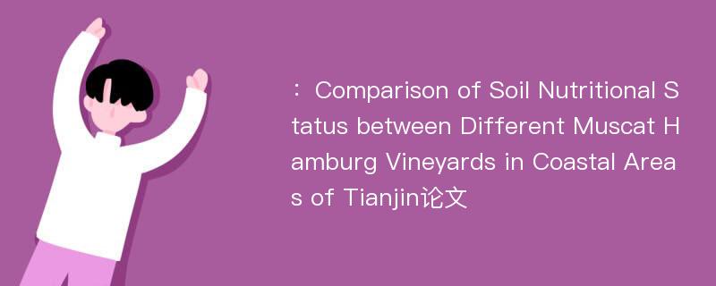 ：Comparison of Soil Nutritional Status between Different Muscat Hamburg Vineyards in Coastal Areas of Tianjin论文