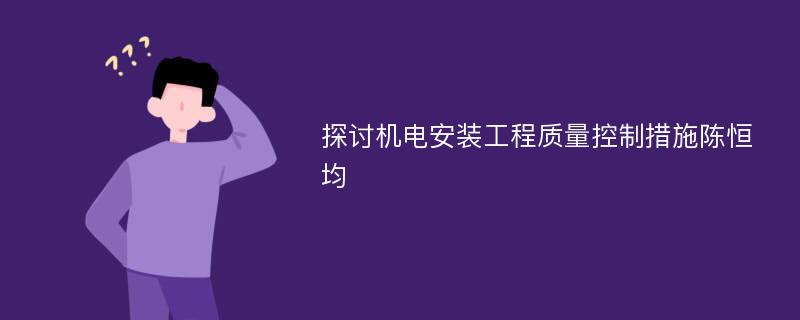 探讨机电安装工程质量控制措施陈恒均