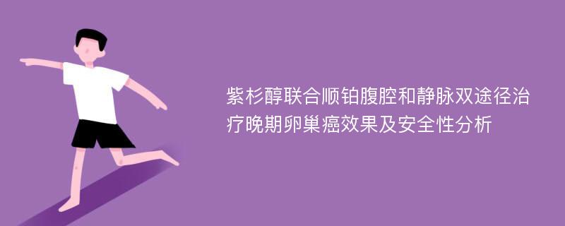 紫杉醇联合顺铂腹腔和静脉双途径治疗晚期卵巢癌效果及安全性分析