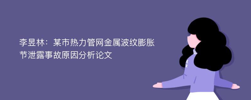 李昱林：某市热力管网金属波纹膨胀节泄露事故原因分析论文