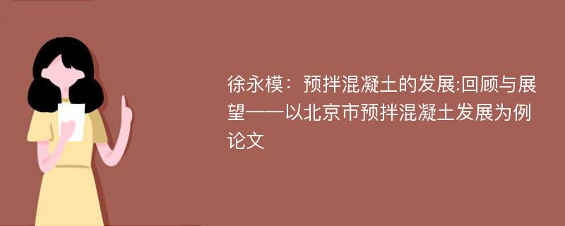 徐永模：预拌混凝土的发展:回顾与展望——以北京市预拌混凝土发展为例论文