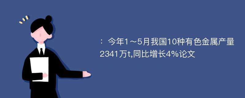 ：今年1～5月我国10种有色金属产量2341万t,同比增长4%论文