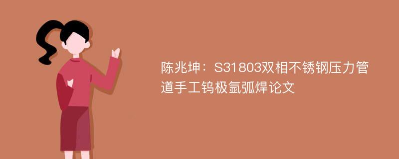 陈兆坤：S31803双相不锈钢压力管道手工钨极氩弧焊论文