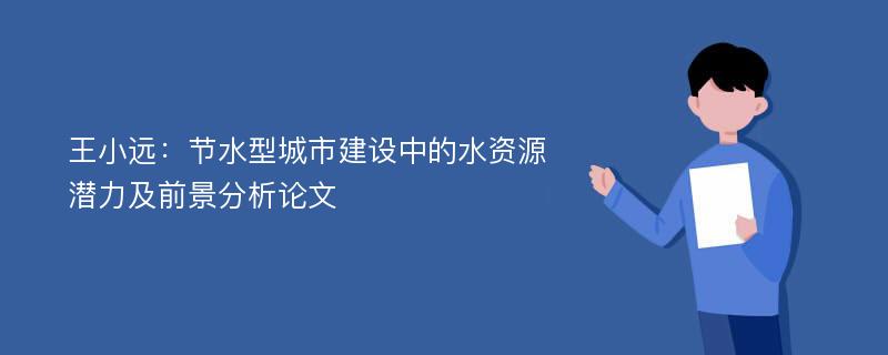 王小远：节水型城市建设中的水资源潜力及前景分析论文