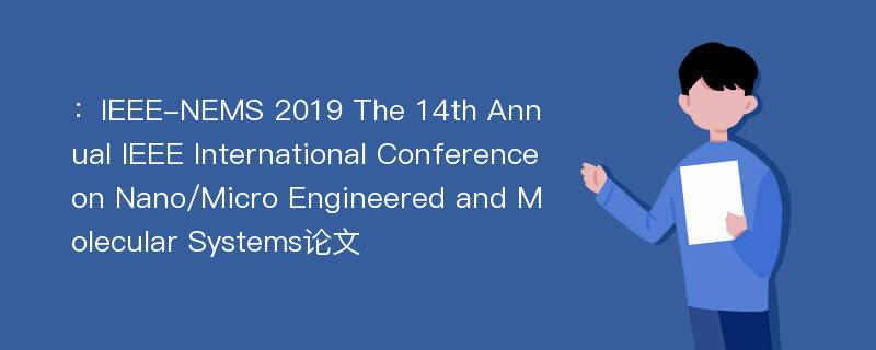 ：IEEE-NEMS 2019 The 14th Annual IEEE International Conference on Nano/Micro Engineered and Molecular Systems论文