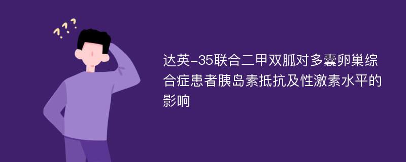 达英-35联合二甲双胍对多囊卵巢综合症患者胰岛素抵抗及性激素水平的影响