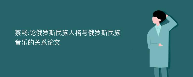 蔡畅:论俄罗斯民族人格与俄罗斯民族音乐的关系论文