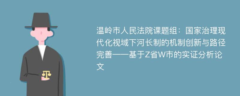 温岭市人民法院课题组：国家治理现代化视域下河长制的机制创新与路径完善——基于Z省W市的实证分析论文