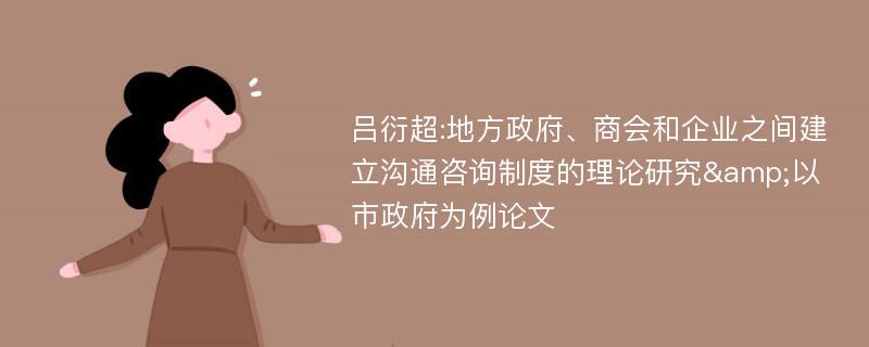 吕衍超:地方政府、商会和企业之间建立沟通咨询制度的理论研究&以市政府为例论文