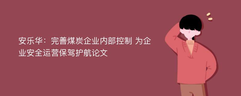 安乐华：完善煤炭企业内部控制 为企业安全运营保驾护航论文