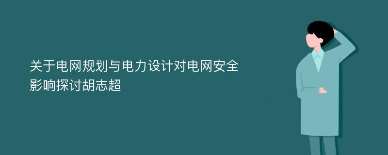 关于电网规划与电力设计对电网安全影响探讨胡志超