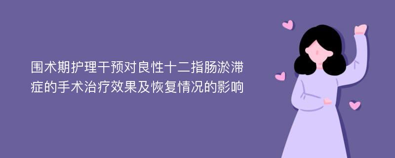 围术期护理干预对良性十二指肠淤滞症的手术治疗效果及恢复情况的影响