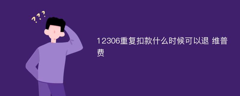 12306重复扣款什么时候可以退 维普费