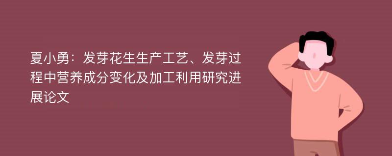 夏小勇：发芽花生生产工艺、发芽过程中营养成分变化及加工利用研究进展论文