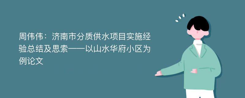 周伟伟：济南市分质供水项目实施经验总结及思索——以山水华府小区为例论文