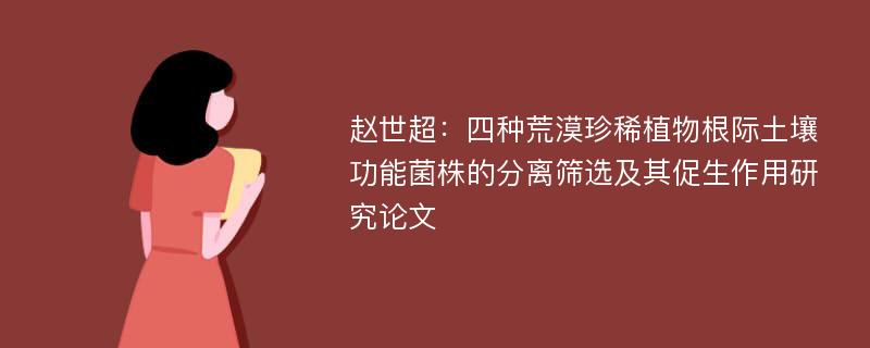 赵世超：四种荒漠珍稀植物根际土壤功能菌株的分离筛选及其促生作用研究论文