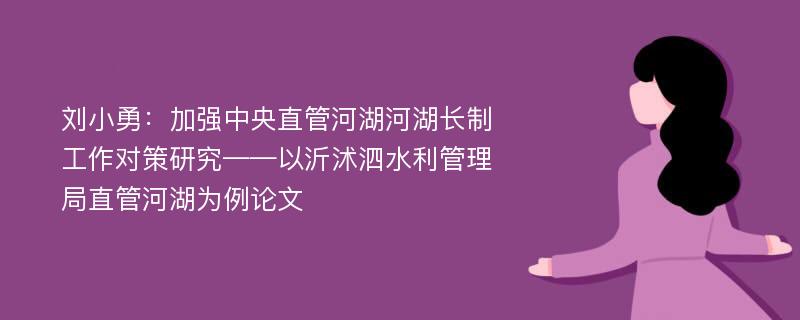 刘小勇：加强中央直管河湖河湖长制工作对策研究——以沂沭泗水利管理局直管河湖为例论文