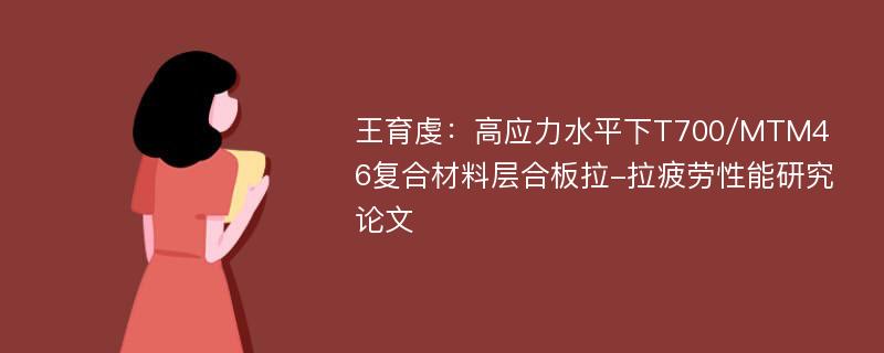 王育虔：高应力水平下T700/MTM46复合材料层合板拉-拉疲劳性能研究论文