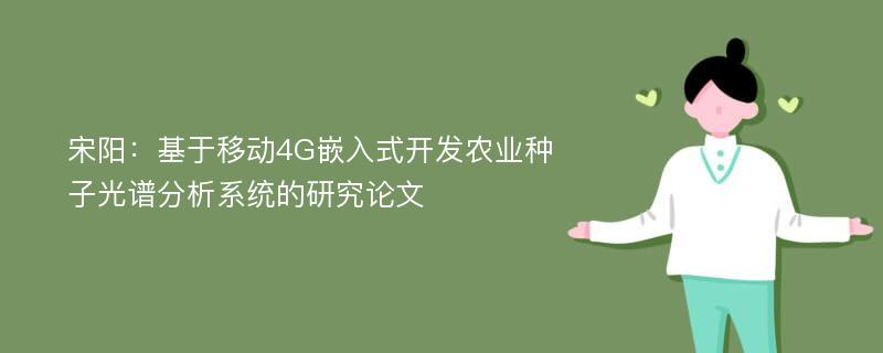 宋阳：基于移动4G嵌入式开发农业种子光谱分析系统的研究论文