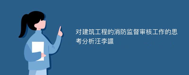 对建筑工程的消防监督审核工作的思考分析汪李譞