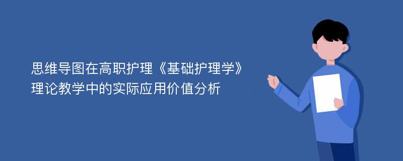 思维导图在高职护理《基础护理学》理论教学中的实际应用价值分析