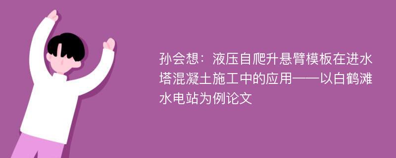 孙会想：液压自爬升悬臂模板在进水塔混凝土施工中的应用——以白鹤滩水电站为例论文