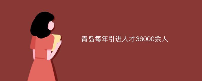 青岛每年引进人才36000余人