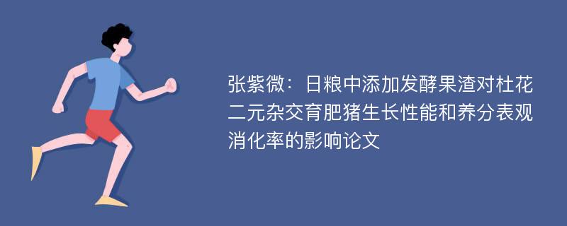 张紫微：日粮中添加发酵果渣对杜花二元杂交育肥猪生长性能和养分表观消化率的影响论文