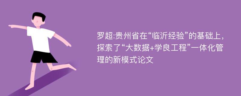 罗超:贵州省在“临沂经验”的基础上，探索了“大数据+学良工程”一体化管理的新模式论文