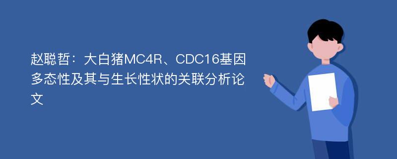 赵聪哲：大白猪MC4R、CDC16基因多态性及其与生长性状的关联分析论文