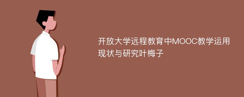 开放大学远程教育中MOOC教学运用现状与研究叶梅子