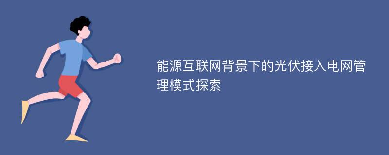 能源互联网背景下的光伏接入电网管理模式探索