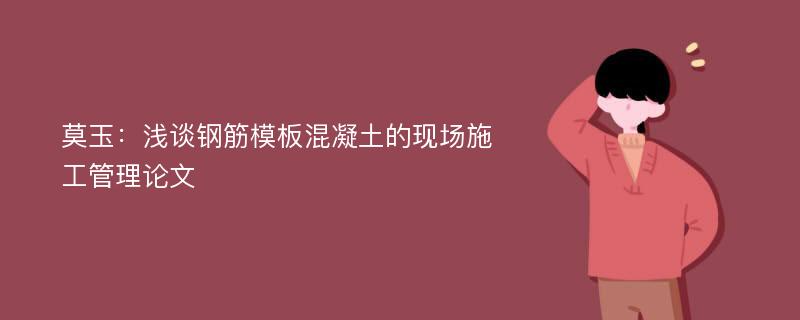 莫玉：浅谈钢筋模板混凝土的现场施工管理论文