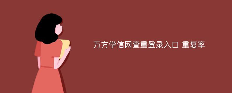 万方学信网查重登录入口 重复率