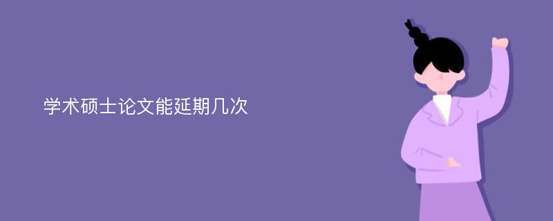 学术硕士论文能延期几次