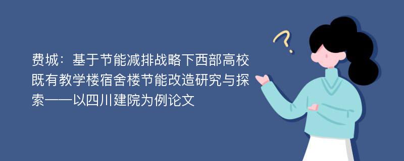 费城：基于节能减排战略下西部高校既有教学楼宿舍楼节能改造研究与探索——以四川建院为例论文